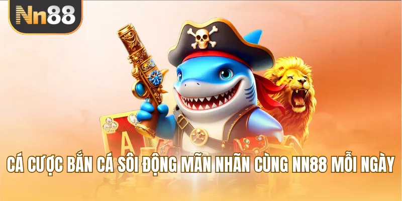 Cá cược bắn cá sôi động mãn nhãn cùng NN88 mỗi ngày