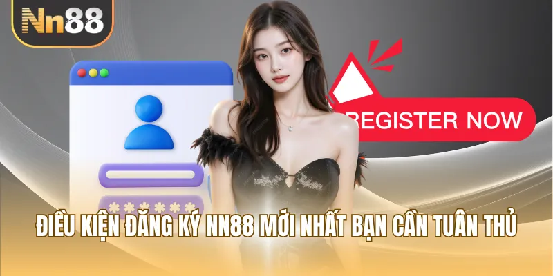 Điều kiện đăng ký NN88 mới nhất bạn cần tuân thủ