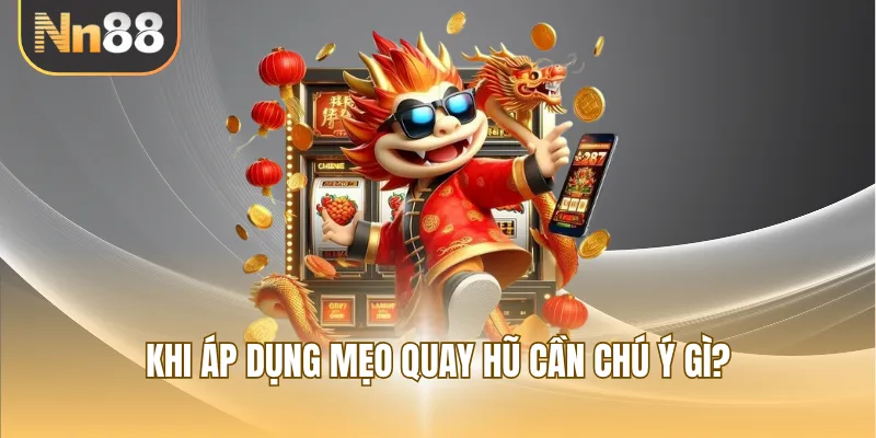 Khi áp dụng mẹo quay hũ cần chú ý gì?