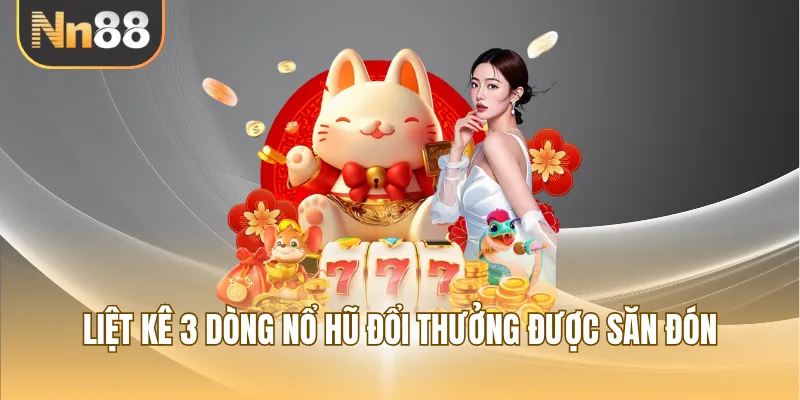 Liệt kê 3 dòng nổ hũ đổi thưởng được săn đón