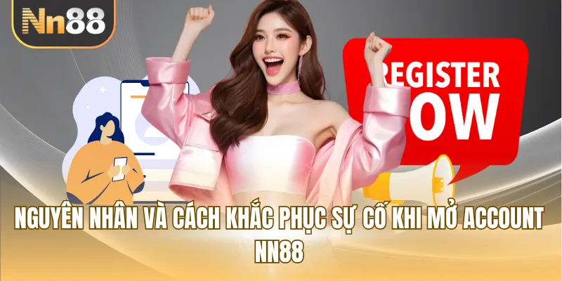 Nguyên nhân và cách khắc phục sự cố khi mở account NN88