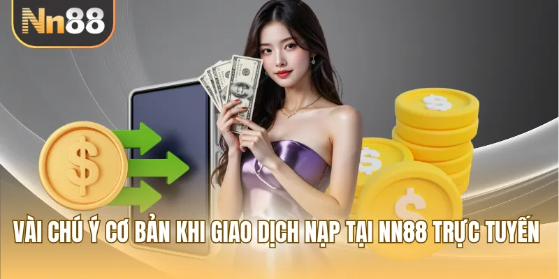 Vài chú ý cơ bản khi giao dịch nạp tại NN88 trực tuyến